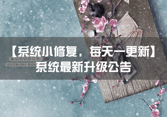 【系统小修复，每天一更新】系统最新升级公告